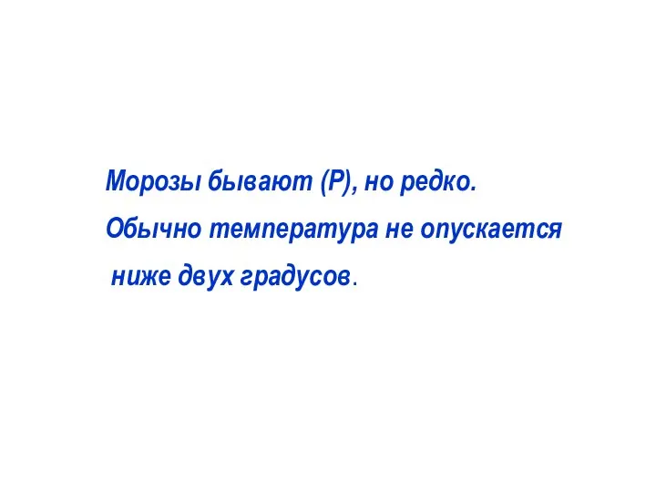 Морозы бывают (P), но редко. Обычно температура не опускается ниже двух градусов.