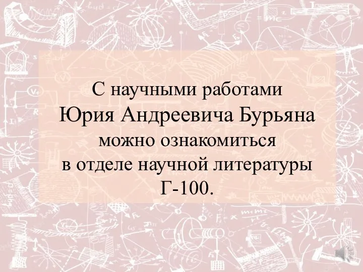 С научными работами Юрия Андреевича Бурьяна можно ознакомиться в отделе научной литературы Г-100.