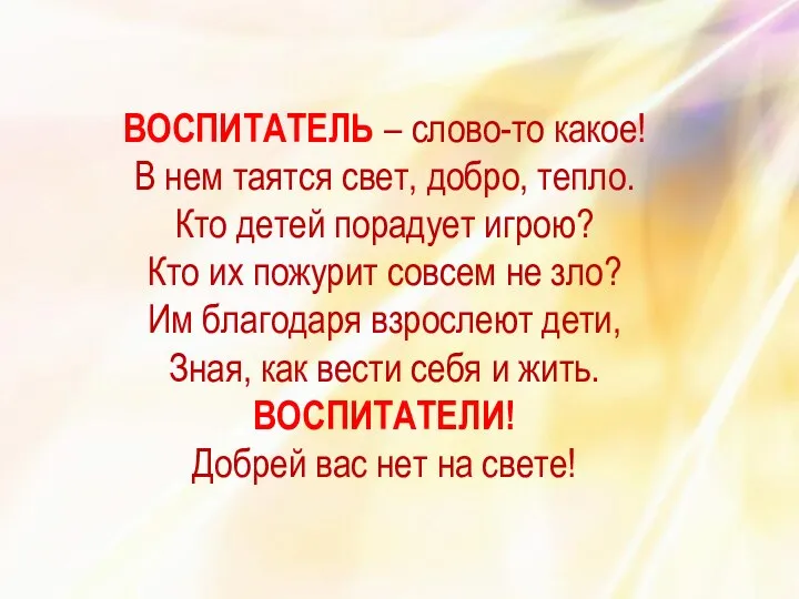 ВОСПИТАТЕЛЬ – слово-то какое! В нем таятся свет, добро, тепло. Кто детей