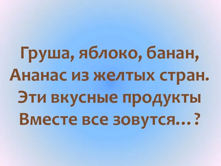 Груша, яблоко, банан, Ананас из желтых стран. Эти вкусные продукты Вместе все зовутся…? Фрукты