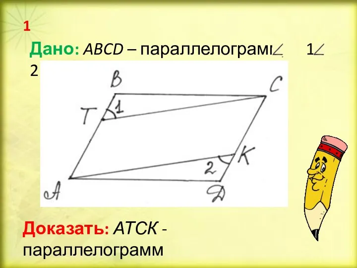 Дано: ABCD – параллелограмм, 1 = 2 Доказать: АТСК - параллелограмм 1