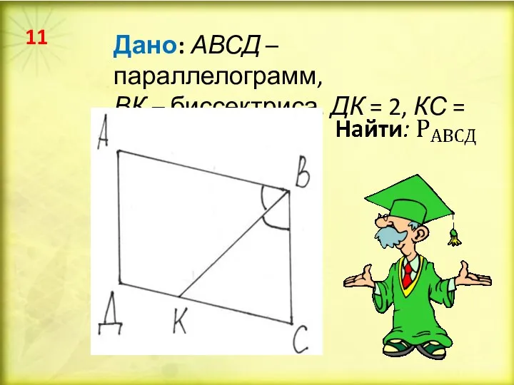 Дано: АВСД – параллелограмм, ВК – биссектриса, ДК = 2, КС = 3 11