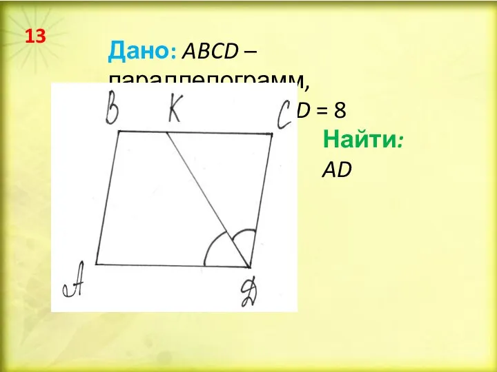 Дано: ABCD – параллелограмм, BK = 2, CD = 8 Найти: AD 13