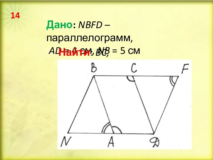 Дано: NBFD – параллелограмм, AD = 4 см, NB = 5 см Найти: BC, CD 14
