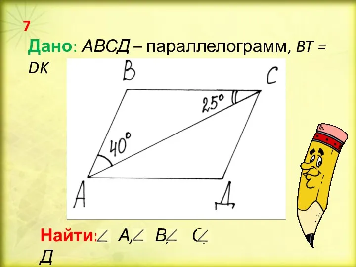 Дано: АВСД – параллелограмм, BT = DK Найти: А, В, С, Д 7