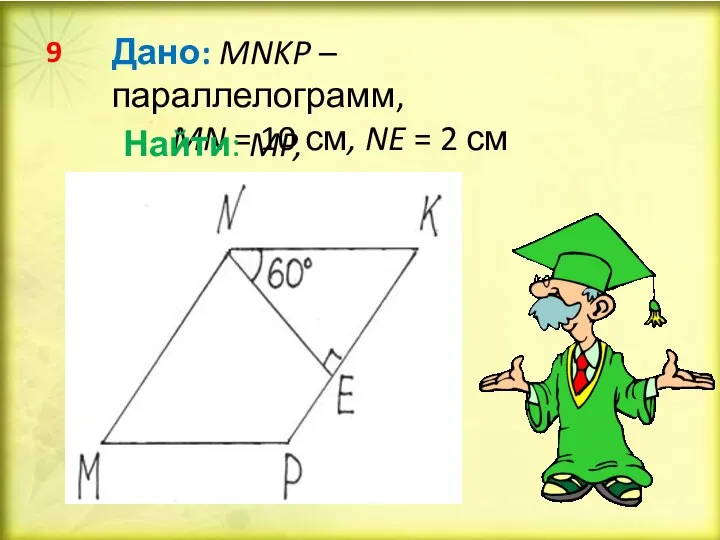 Дано: MNKP – параллелограмм, MN = 10 см, NE = 2 см Найти: MP, PK 9