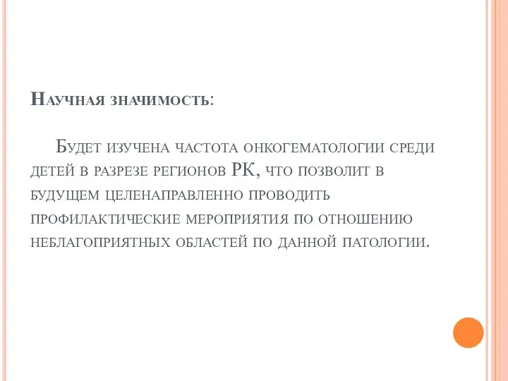 Научная значимость: Будет изучена частота онкогематологии среди детей в разрезе регионов РК,