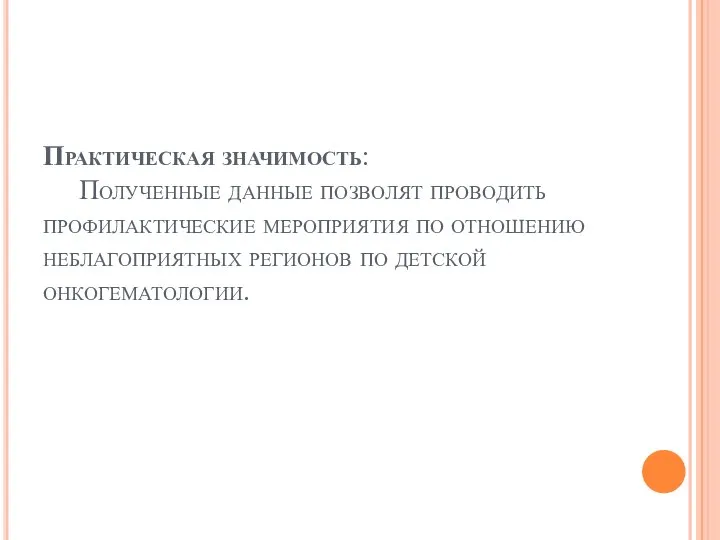 Практическая значимость: Полученные данные позволят проводить профилактические мероприятия по отношению неблагоприятных регионов по детской онкогематологии.