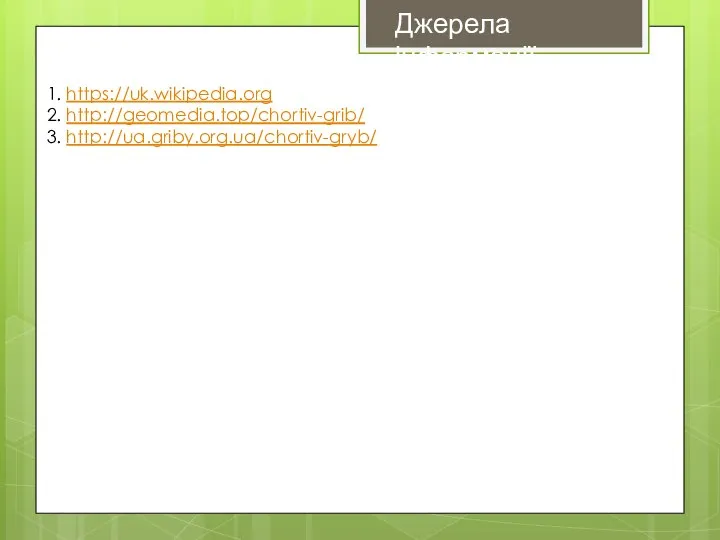 Джерела інформації 1. https://uk.wikipedia.org 2. http://geomedia.top/chortiv-grib/ 3. http://ua.griby.org.ua/chortiv-gryb/