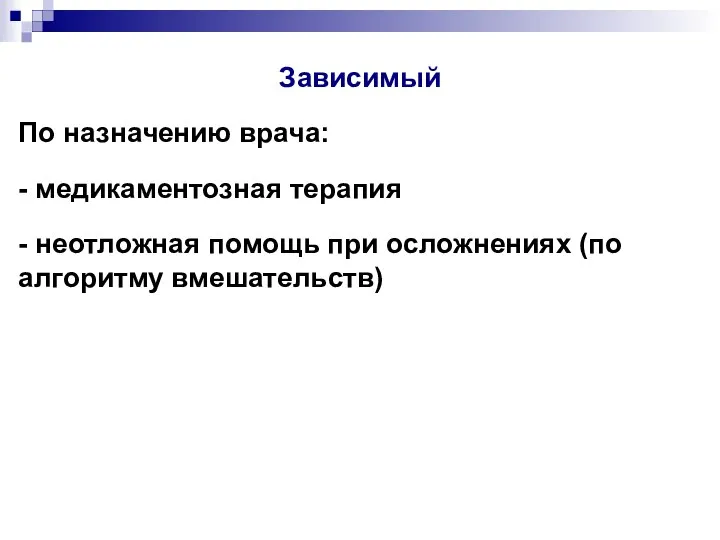 Зависимый По назначению врача: - медикаментозная терапия - неотложная помощь при осложнениях (по алгоритму вмешательств)