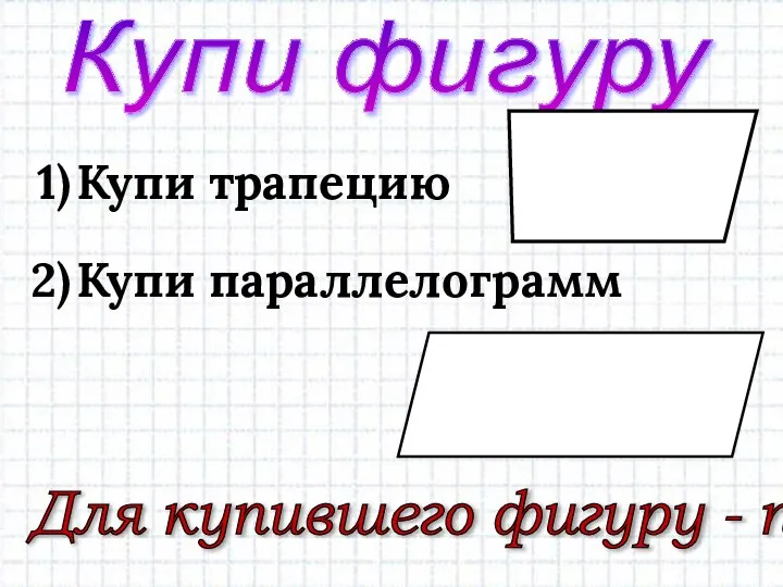 Купи трапецию Купи параллелограмм Купи фигуру Для купившего фигуру - приз!