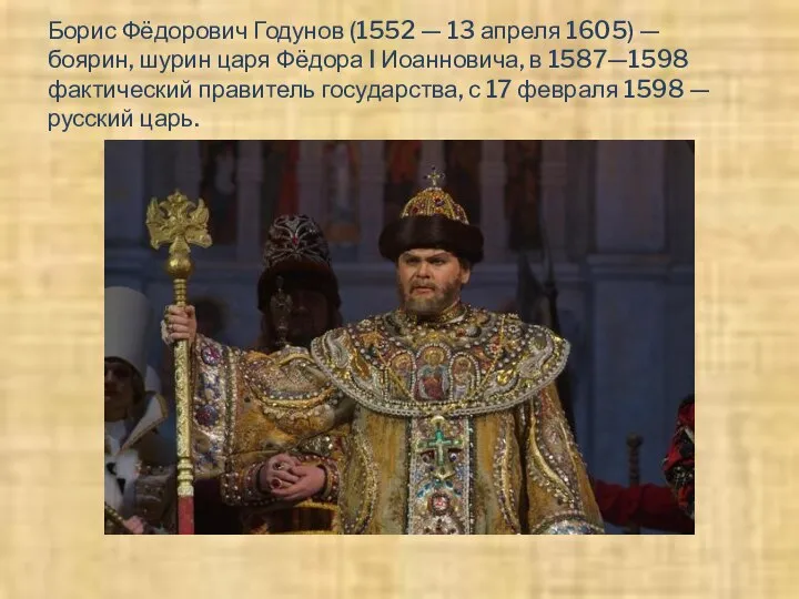 Борис Фёдорович Годунов (1552 — 13 апреля 1605) — боярин, шурин царя