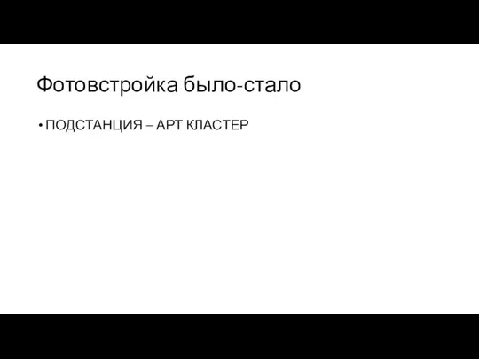 Фотовстройка было-стало ПОДСТАНЦИЯ – АРТ КЛАСТЕР