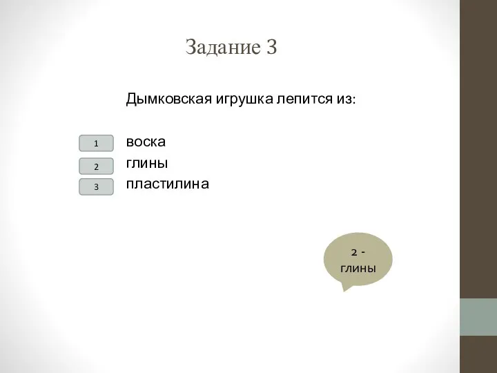 Задание 3 Дымковская игрушка лепится из: воска глины пластилина 1 2 3 2 - глины