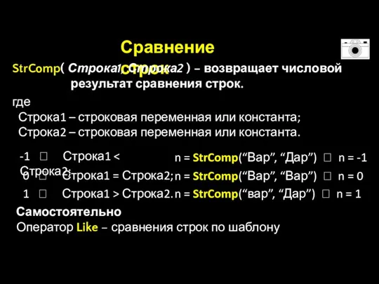 Сравнение строк StrComp( Строка1, Строка2 ) – возвращает числовой результат сравнения строк.