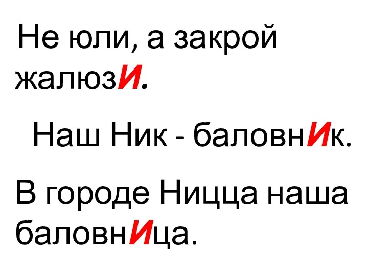 Не юли, а закрой жалюзИ. Наш Ник - баловнИк. В городе Ницца наша баловнИца.