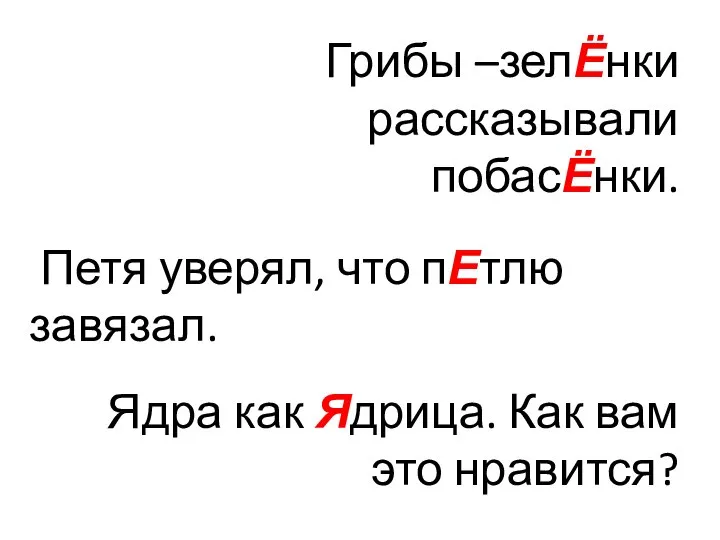 Грибы –зелЁнки рассказывали побасЁнки. Петя уверял, что пЕтлю завязал. Ядра как Ядрица.