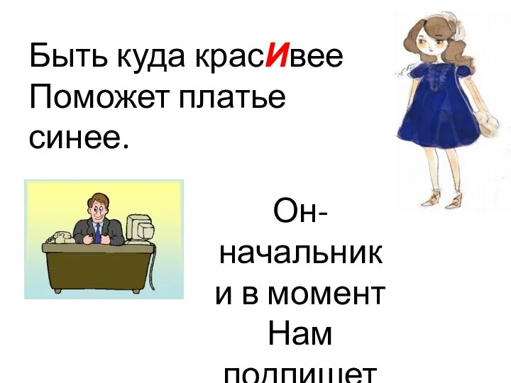 Быть куда красИвее Поможет платье синее. Он-начальник и в момент Нам подпишет докумЕнт.