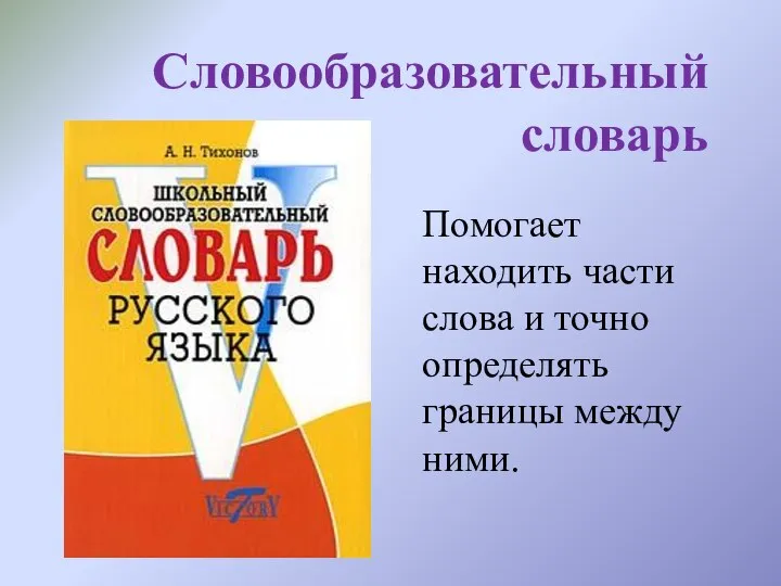 Словообразовательный словарь Помогает находить части слова и точно определять границы между ними.