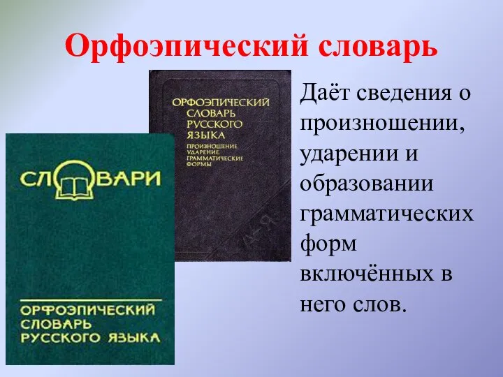 Орфоэпический словарь Даёт сведения о произношении, ударении и образовании грамматических форм включённых в него слов.