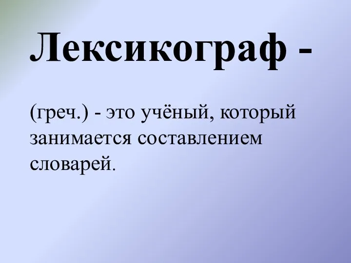 Лексикограф - (греч.) - это учёный, который занимается составлением словарей.