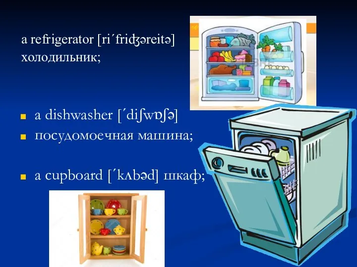 a refrigerator [riˊfriʤəreitə] холодильник; a dishwasher [ˊdiʃwɒʃə] посудомоечная машина; a cupboard [ˊkʌbəd] шкаф;