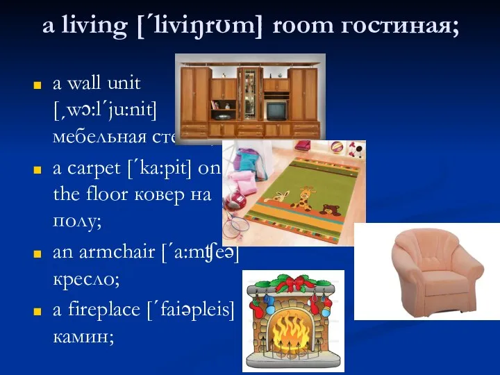 a living [ˊliviŋrʊm] room гостиная; a wall unit [ˏwɔ:lˊju:nit] мебельная стенка; a