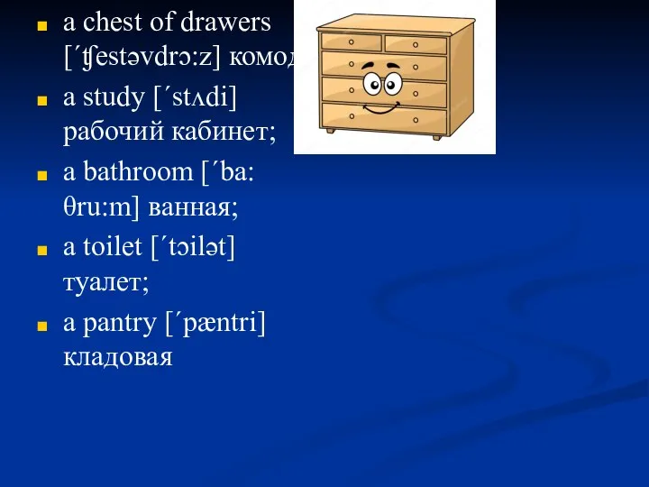 a chest of drawers [ˊʧestəvdrɔ:z] комод; a study [ˊstʌdi] рабочий кабинет; a