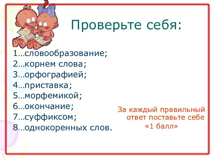 Проверьте себя: 1…словообразование; 2…корнем слова; 3…орфографией; 4…приставка; 5…морфемикой; 6…окончание; 7…суффиксом; 8…однокоренных слов.