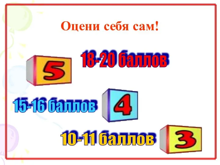 Оцени себя сам! 18-20 баллов 15-16 баллов 10-11 баллов