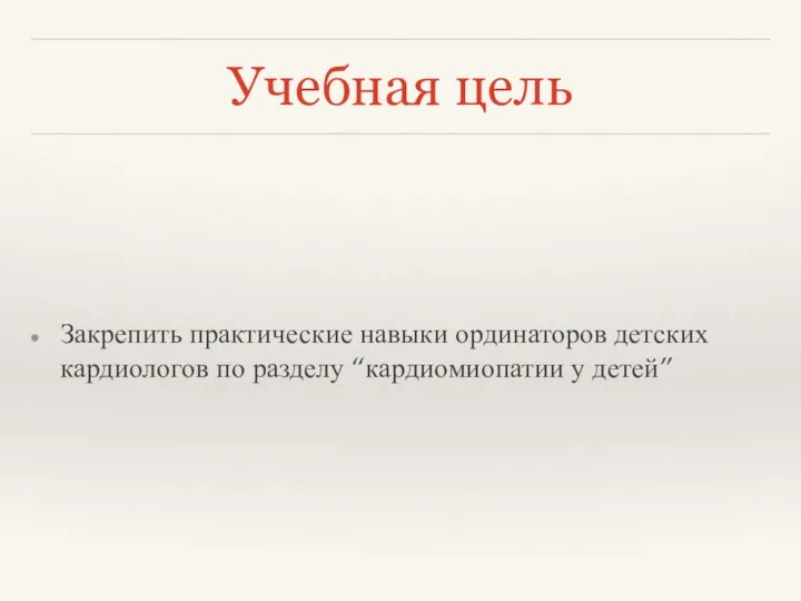 Учебная цель Закрепить практические навыки ординаторов детских кардиологов по разделу “кардиомиопатии у детей”