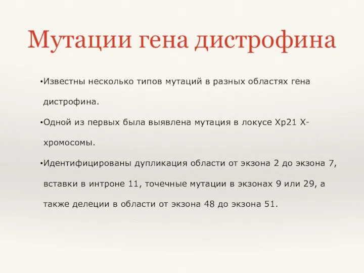 Известны несколько типов мутаций в разных областях гена дистрофина. Одной из первых