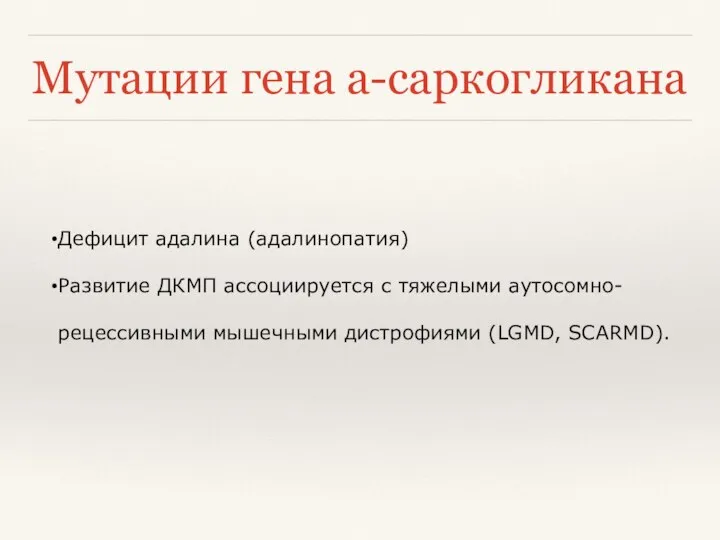 Мутации гена a-саркогликана Дефицит адалина (адалинопатия) Развитие ДКМП ассоциируется с тяжелыми аутосомно-рецессивными мышечными дистрофиями (LGMD, SCARMD).