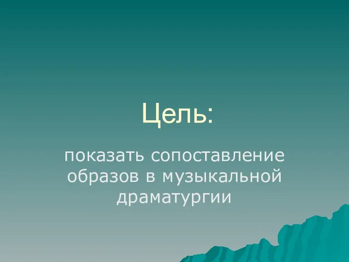 Цель: показать сопоставление образов в музыкальной драматургии
