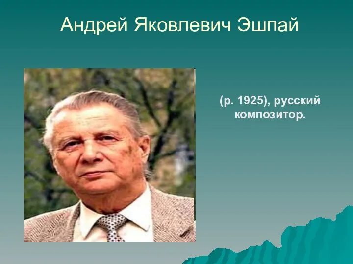 Андрей Яковлевич Эшпай (р. 1925), русский композитор.