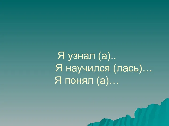 Я узнал (а).. Я научился (лась)… Я понял (а)…