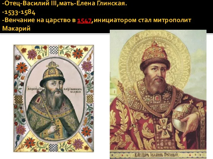-Отец-Василий III,мать-Елена Глинская. -1533-1584 -Венчание на царство в 1547,инициатором стал митрополит Макарий