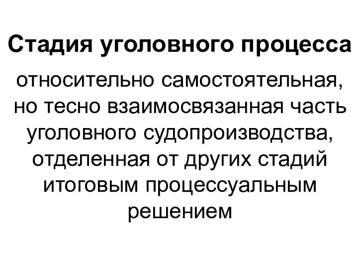 Стадия уголовного процесса относительно самостоятельная, но тесно взаимосвязанная часть уголовного судопроизводства, отделенная