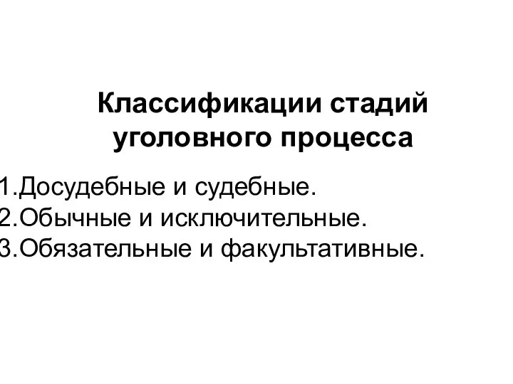 Классификации стадий уголовного процесса Досудебные и судебные. Обычные и исключительные. Обязательные и факультативные.