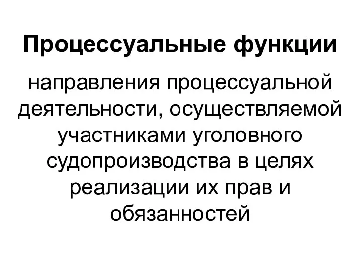 Процессуальные функции направления процессуальной деятельности, осуществляемой участниками уголовного судопроизводства в целях реализации их прав и обязанностей