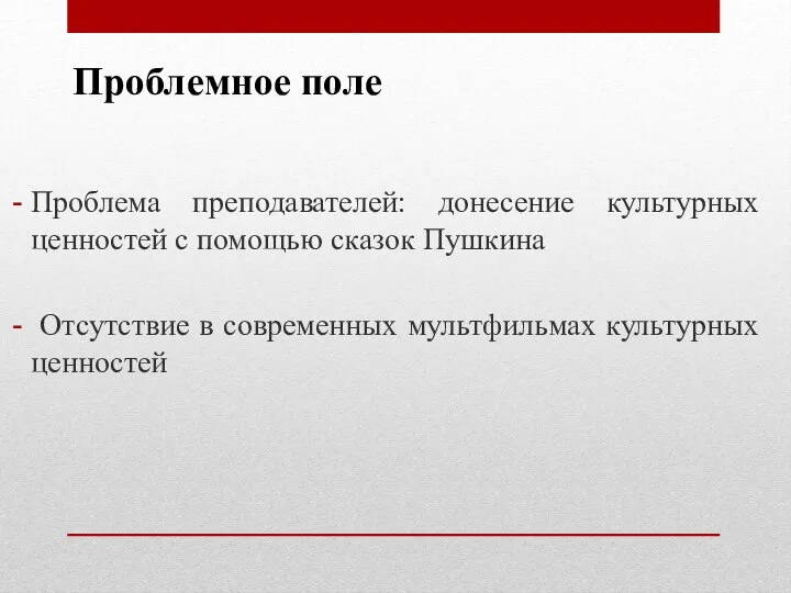 Проблемное поле Проблема преподавателей: донесение культурных ценностей с помощью сказок Пушкина Отсутствие