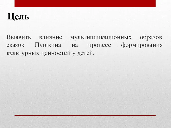 Цель Выявить влияние мультипликационных образов сказок Пушкина на процесс формирования культурных ценностей у детей.