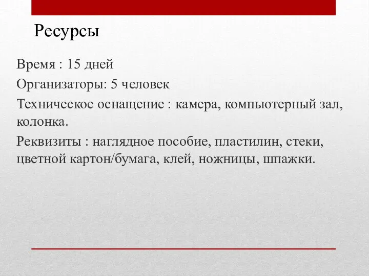 Ресурсы Время : 15 дней Организаторы: 5 человек Техническое оснащение : камера,