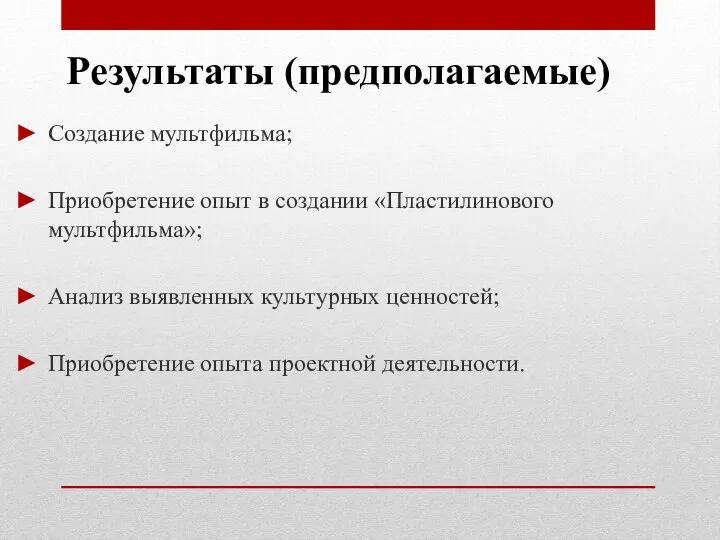 Результаты (предполагаемые) Создание мультфильма; Приобретение опыт в создании «Пластилинового мультфильма»; Анализ выявленных