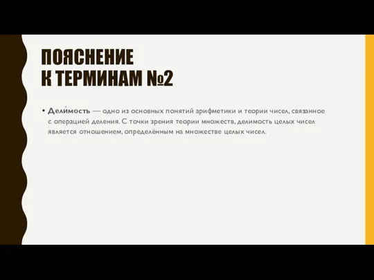 ПОЯСНЕНИЕ К ТЕРМИНАМ №2 Дели́мость — одно из основных понятий арифметики и