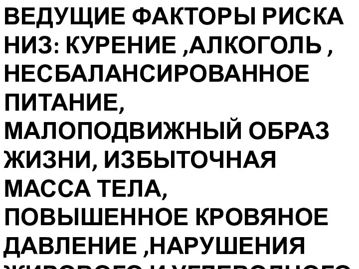 ВЕДУЩИЕ ФАКТОРЫ РИСКА НИЗ: КУРЕНИЕ ,АЛКОГОЛЬ ,НЕСБАЛАНСИРОВАННОЕ ПИТАНИЕ,МАЛОПОДВИЖНЫЙ ОБРАЗ ЖИЗНИ, ИЗБЫТОЧНАЯ МАССА