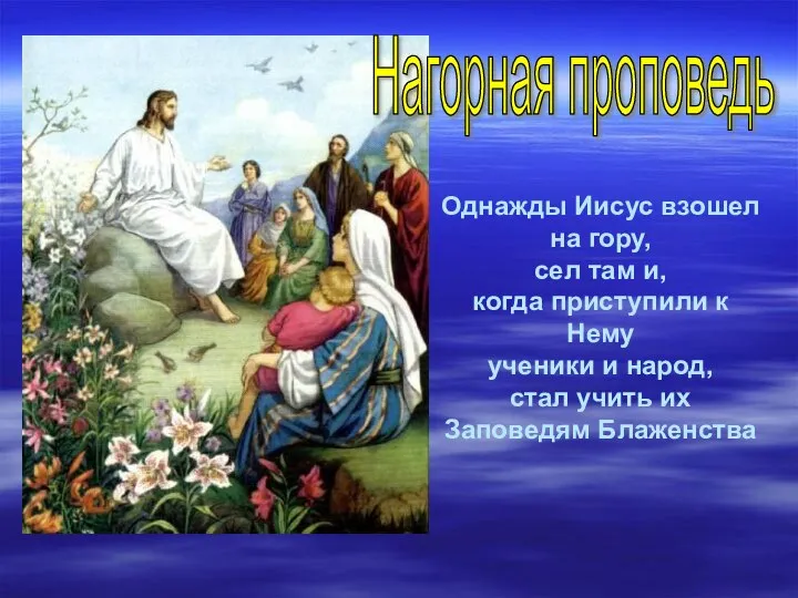 Нагорная проповедь Однажды Иисус взошел на гору, сел там и, когда приступили