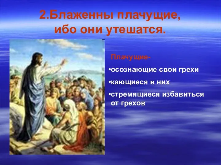 2.Блаженны плачущие, ибо они утешатся. Плачущие- осознающие свои грехи кающиеся в них стремящиеся избавиться от грехов