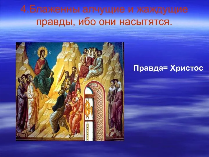 4.Блаженны алчущие и жаждущие правды, ибо они насытятся. Правда= Христос