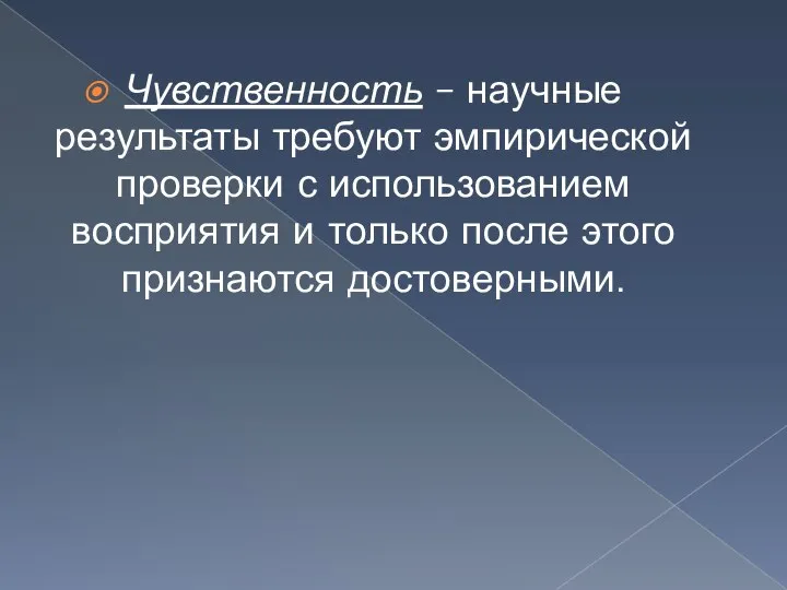 Чувственность – научные результаты требуют эмпирической проверки с использованием восприятия и только после этого признаются достоверными.